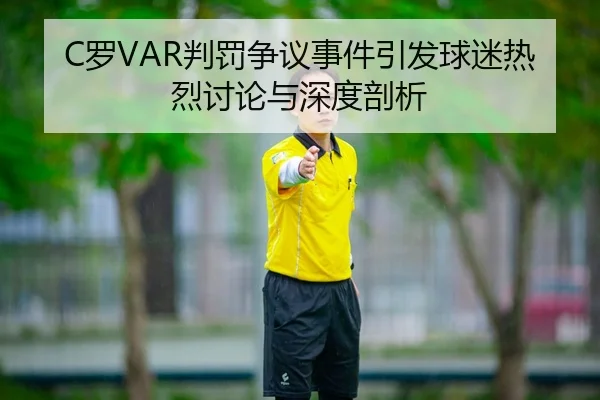 C罗VAR判罚争议事件引发球迷热烈讨论与深度剖析