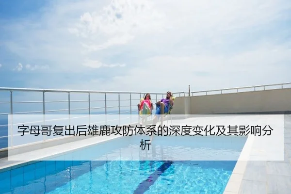 字母哥复出后雄鹿攻防体系的深度变化及其影响分析 - Sports